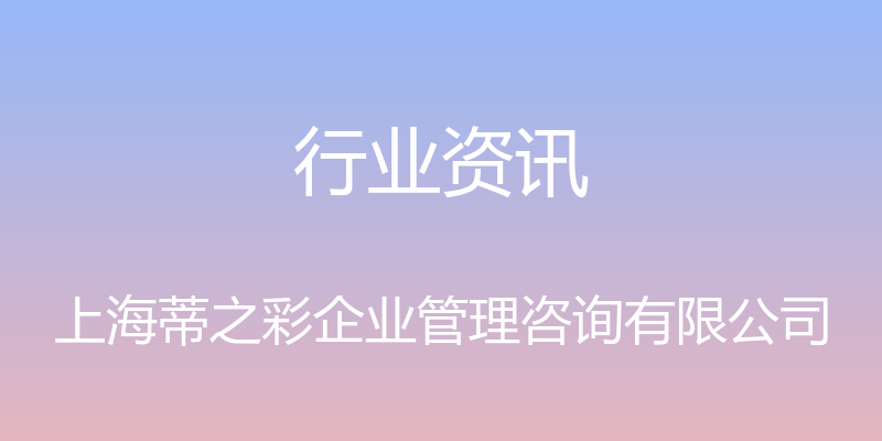 行业资讯 - 上海蒂之彩企业管理咨询有限公司