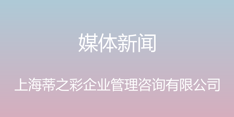 媒体新闻 - 上海蒂之彩企业管理咨询有限公司