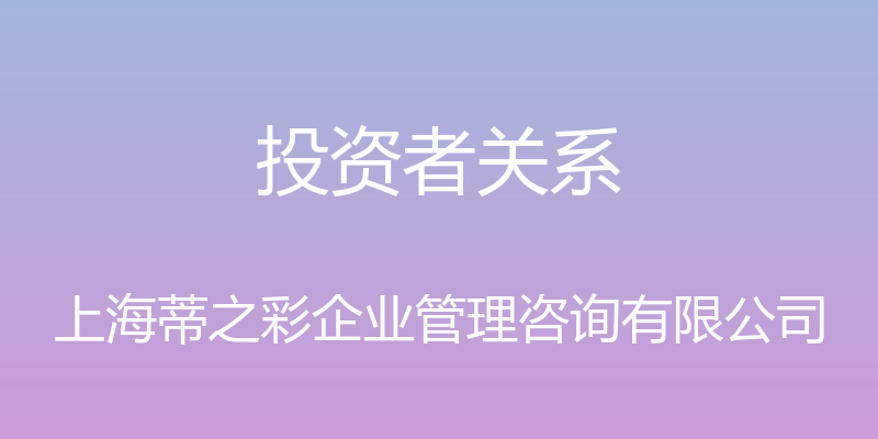 投资者关系 - 上海蒂之彩企业管理咨询有限公司