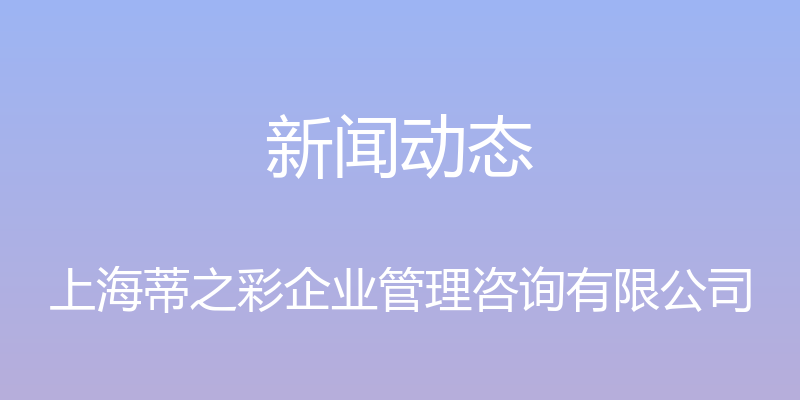 新闻动态 - 上海蒂之彩企业管理咨询有限公司