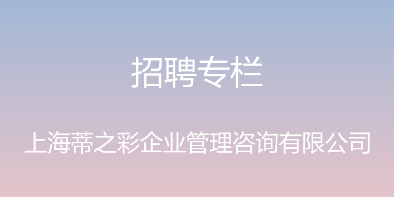 招聘专栏 - 上海蒂之彩企业管理咨询有限公司